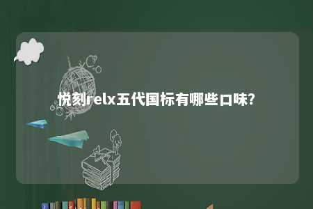 悦刻relx五代国标有哪些口味�？ 